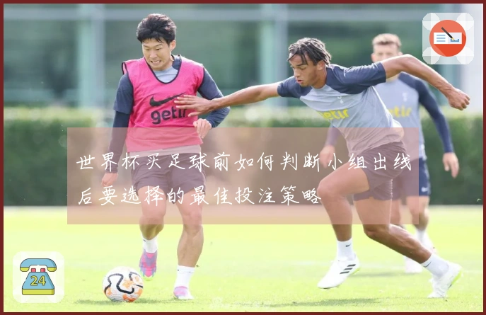 世界杯买足球前如何判断小组出线后要选择的最佳投注策略
