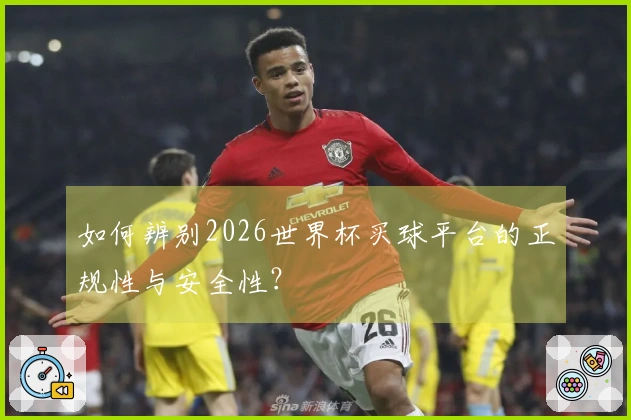 如何辨别2026世界杯买球平台的正规性与安全性？