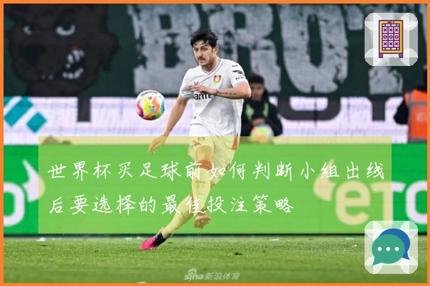 世界杯买足球前如何判断小组出线后要选择的最佳投注策略