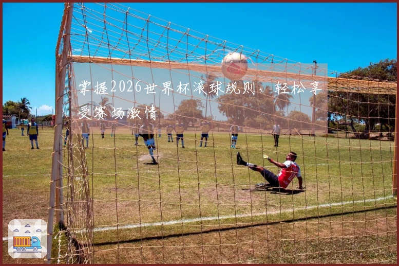 掌握2026世界杯滚球规则，轻松享受赛场激情
