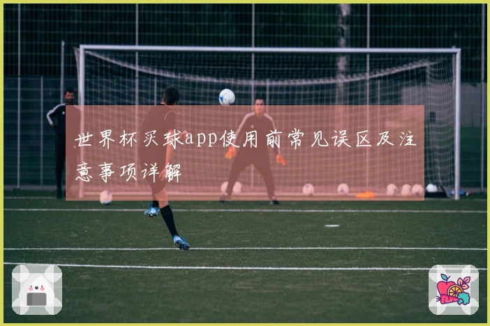 世界杯买球app使用前常见误区及注意事项详解