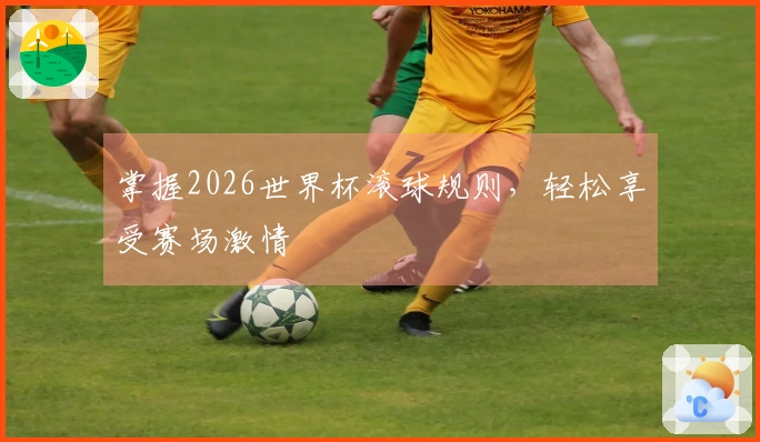 掌握2026世界杯滚球规则，轻松享受赛场激情