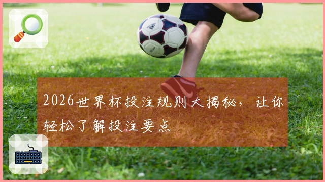 2026世界杯投注规则大揭秘，让你轻松了解投注要点