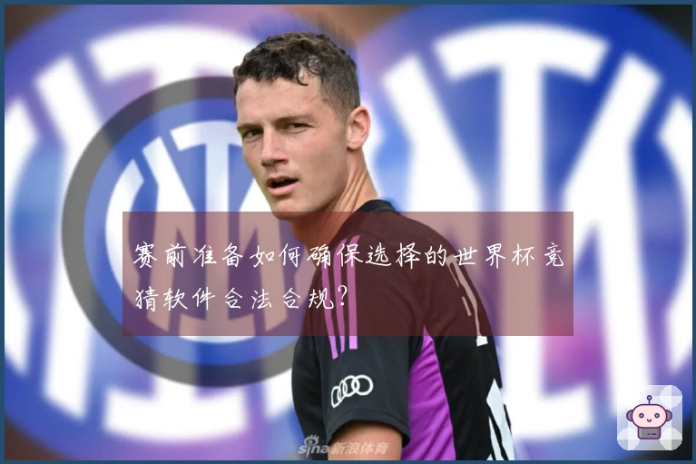 赛前准备如何确保选择的世界杯竞猜软件合法合规？