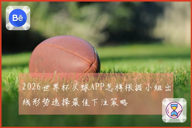 2026世界杯买球APP怎样根据小组出线形势选择最佳下注策略