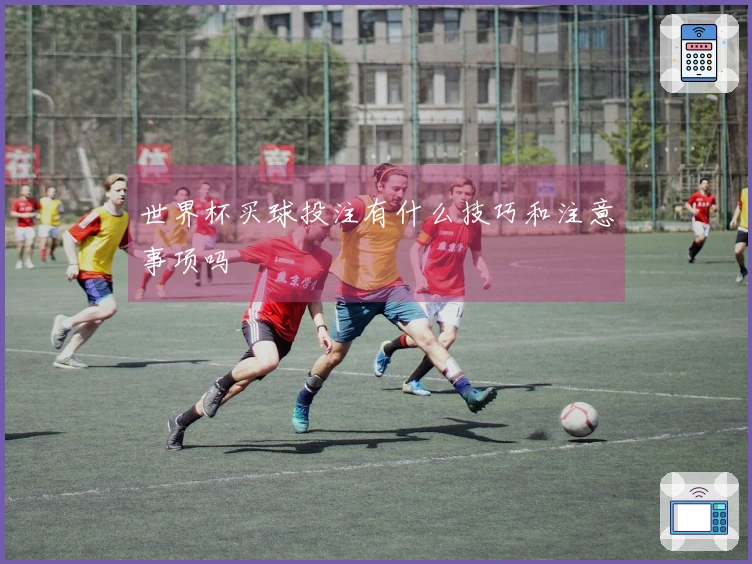 世界杯买球投注有什么技巧和注意事项吗