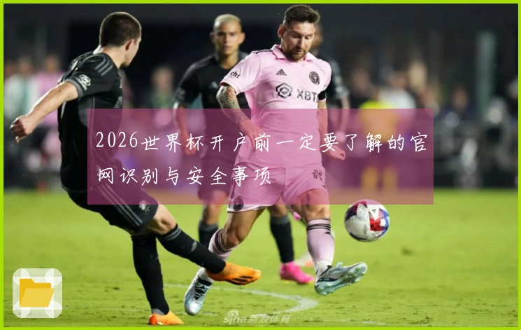 2026世界杯开户前一定要了解的官网识别与安全事项
