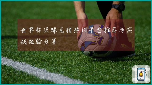 世界杯买球竞猜热门平台推荐与实战经验分享