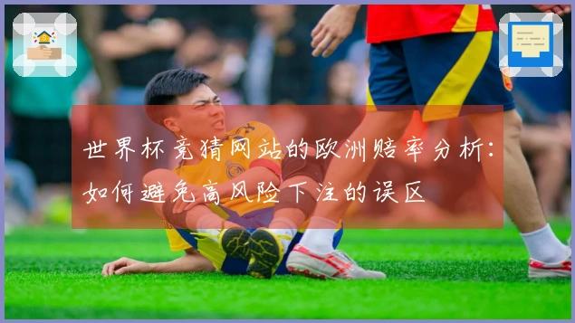 世界杯竞猜网站的欧洲赔率分析：如何避免高风险下注的误区