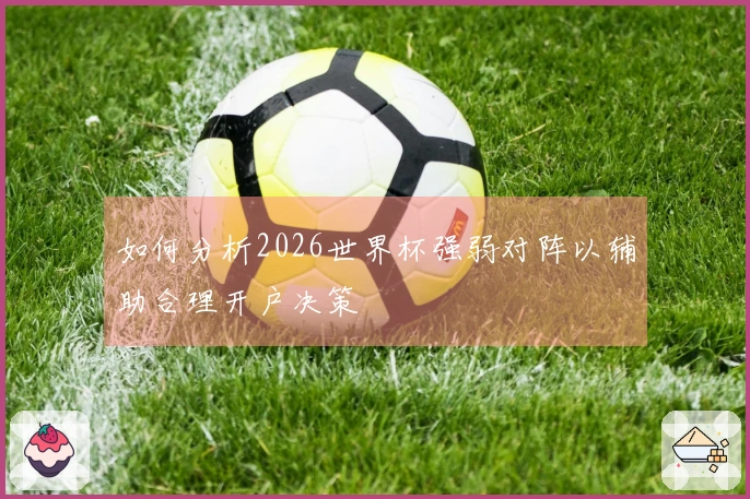 如何分析2026世界杯强弱对阵以辅助合理开户决策