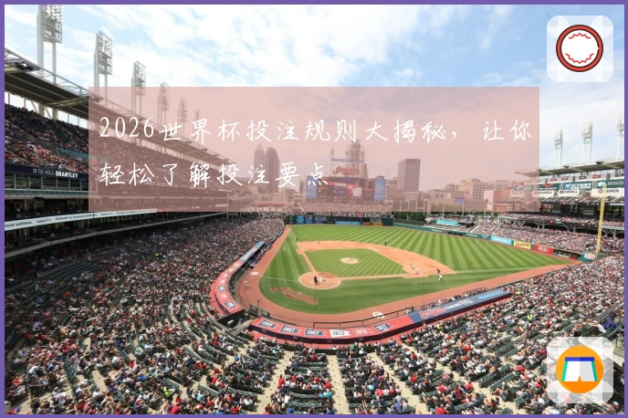 2026世界杯投注规则大揭秘，让你轻松了解投注要点